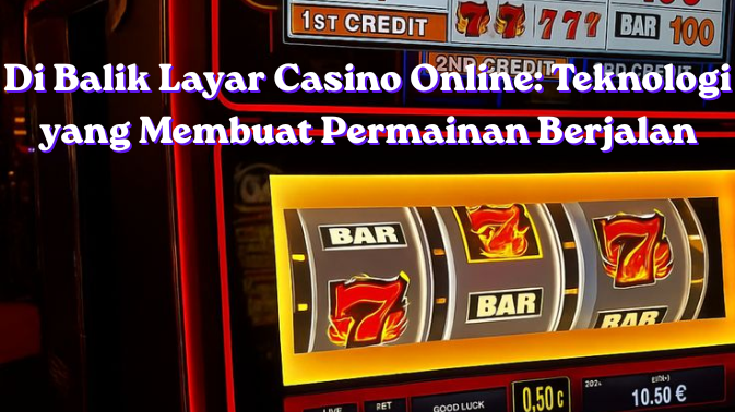 Di Balik Layar Casino Online: Teknologi yang Membuat Permainan Berjalan
