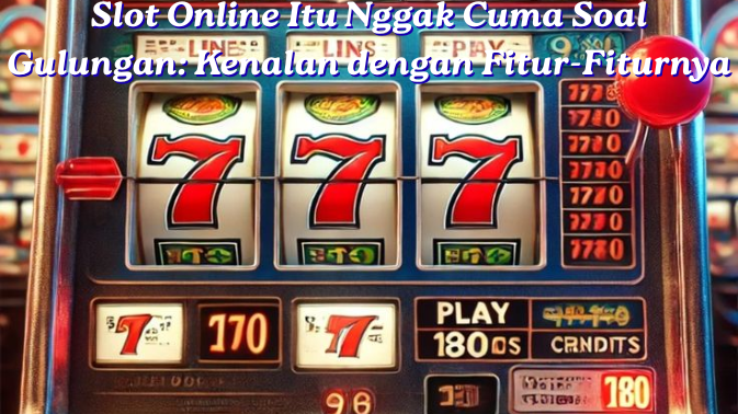 Slot Online Itu Nggak Cuma Soal Gulungan: Kenalan dengan Fitur-Fiturnya