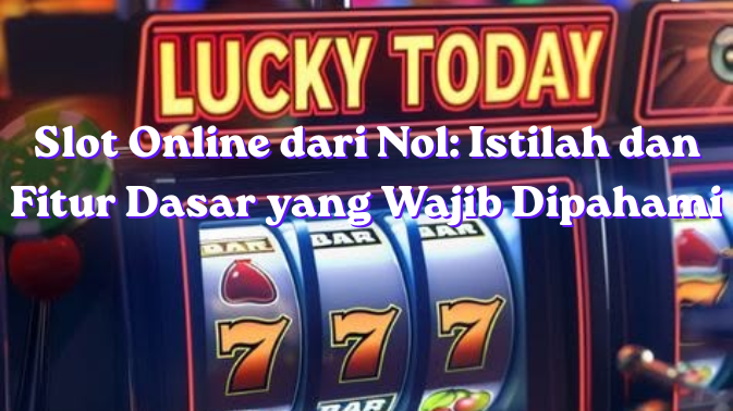 Slot Online dari Nol: Istilah dan Fitur Dasar yang Wajib Dipahami